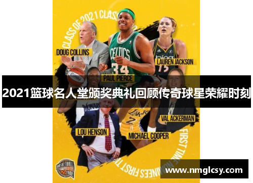 2021篮球名人堂颁奖典礼回顾传奇球星荣耀时刻