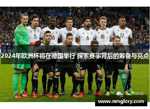 2024年欧洲杯将在德国举行 探索赛事背后的筹备与亮点