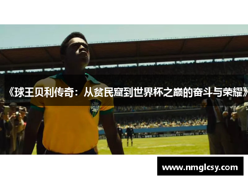 《球王贝利传奇：从贫民窟到世界杯之巅的奋斗与荣耀》