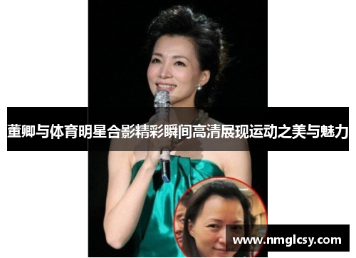董卿与体育明星合影精彩瞬间高清展现运动之美与魅力