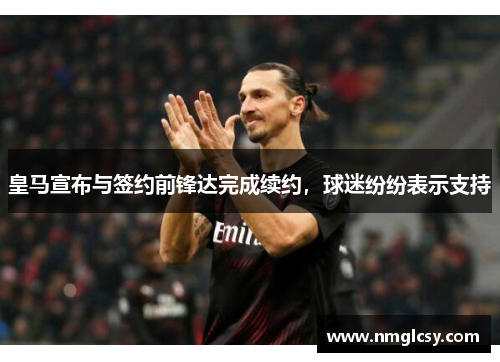 皇马宣布与签约前锋达完成续约，球迷纷纷表示支持