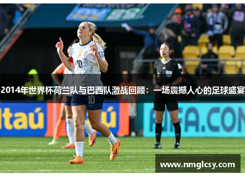 2014年世界杯荷兰队与巴西队激战回顾：一场震撼人心的足球盛宴