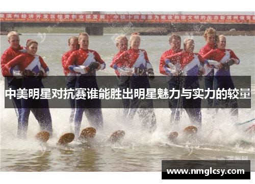 中美明星对抗赛谁能胜出明星魅力与实力的较量