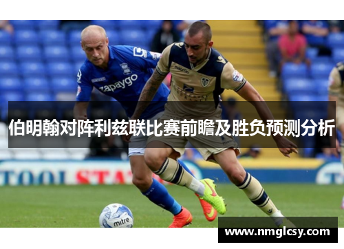 伯明翰对阵利兹联比赛前瞻及胜负预测分析