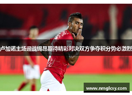 卢加诺主场迎战锡昂期待精彩对决双方争夺积分势必激烈