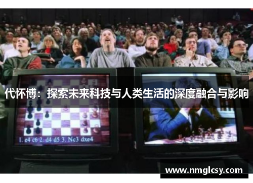 代怀博：探索未来科技与人类生活的深度融合与影响