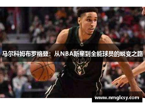 马尔科姆布罗格登：从NBA新星到全能球员的蜕变之路